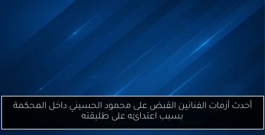 أحدث أزمات الفنانين القبض على محمود الحسيني داخل المحكمة بسبب اعتدائه على طليقته