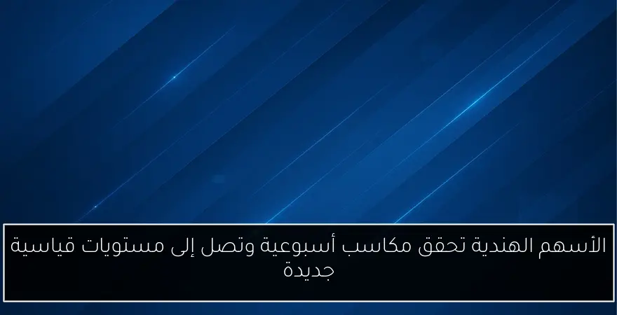 الأسهم الهندية تحقق مكاسب أسبوعية وتصل إلى مستويات قياسية جديدة
