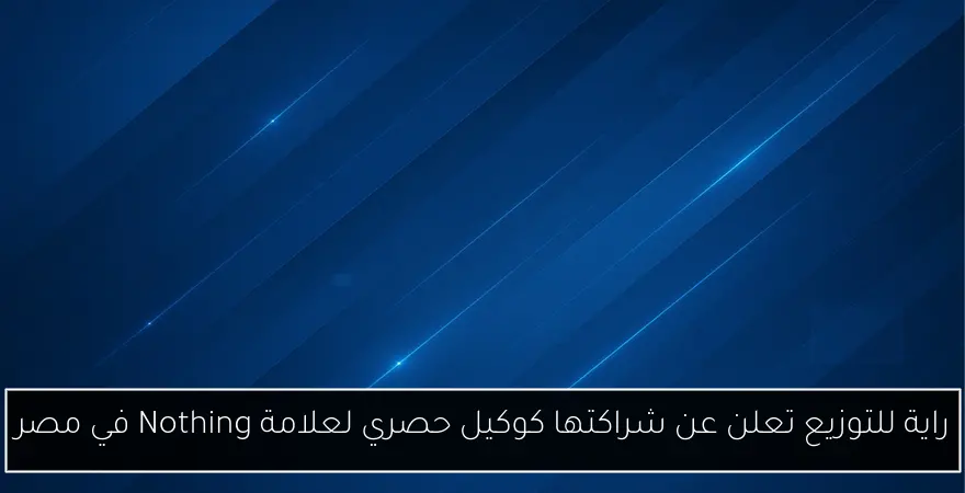 راية للتوزيع تعلن عن شراكتها كوكيل حصري لعلامة Nothing في مصر