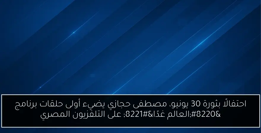 احتفالًا بثورة 30 يونيو، مصطفى حجازي يضيء أولى حلقات برنامج “العالم غدًا” على التلفزيون المصري