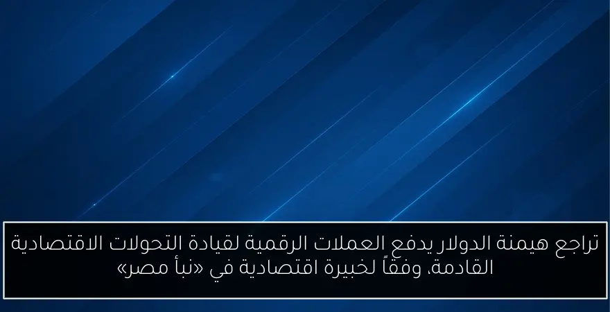 تراجع هيمنة الدولار يدفع العملات الرقمية لقيادة التحولات الاقتصادية القادمة، وفقاً لخبيرة اقتصادية في «نبأ مصر»