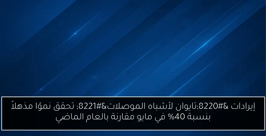 إيرادات “تايوان لأشباه الموصلات” تحقق نموًا مذهلاً بنسبة 40% في مايو مقارنة بالعام الماضي