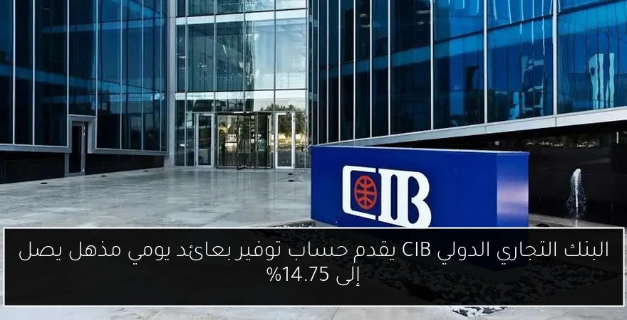 البنك التجاري الدولي CIB يقدم حساب توفير بعائد يومي مذهل يصل إلى 14.75%