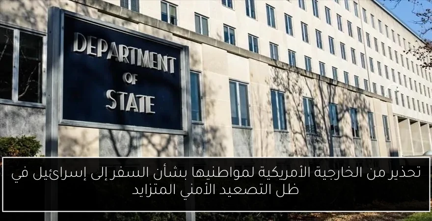 تحذير من الخارجية الأمريكية لمواطنيها بشأن السفر إلى إسرائيل في ظل التصعيد الأمني المتزايد