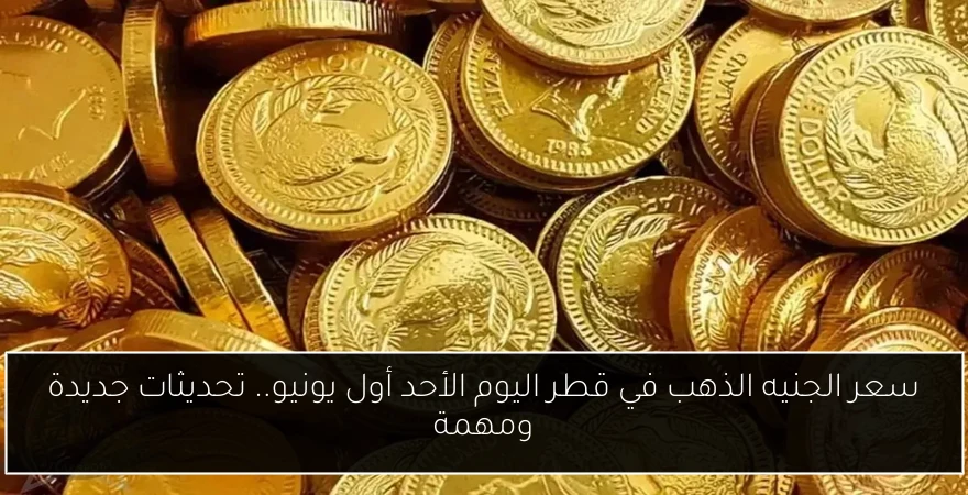 سعر الجنيه الذهب في قطر اليوم الأحد أول يونيو.. تحديثات جديدة ومهمة