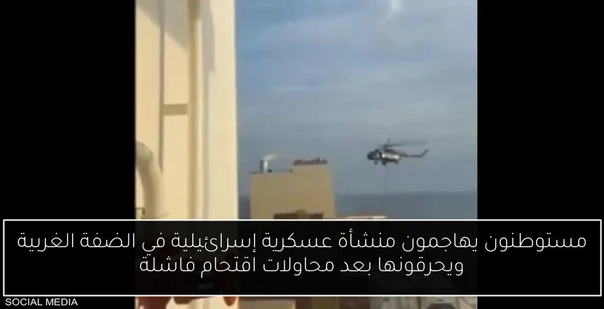 مستوطنون يهاجمون منشأة عسكرية إسرائيلية في الضفة الغربية ويحرقونها بعد محاولات اقتحام فاشلة