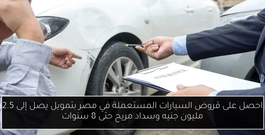 احصل على قروض السيارات المستعملة في مصر بتمويل يصل إلى 2.5 مليون جنيه وسداد مريح حتى 8 سنوات