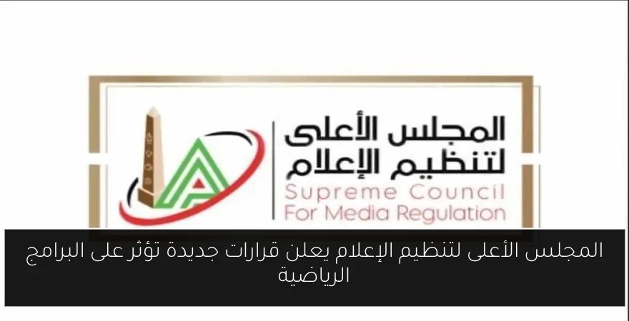 المجلس الأعلى لتنظيم الإعلام يعلن قرارات جديدة تؤثر على البرامج الرياضية