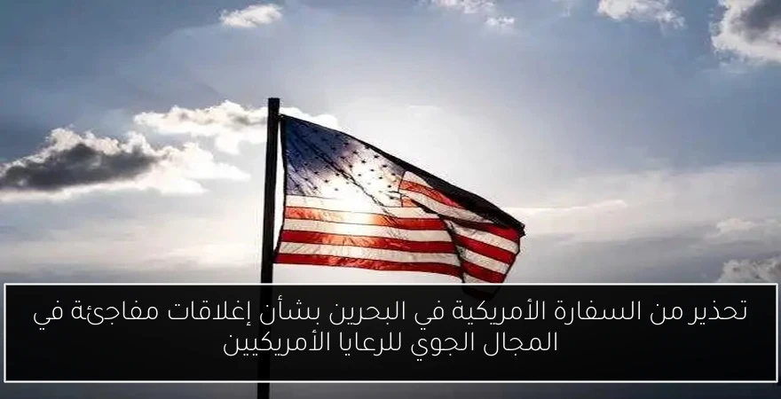 تحذير من السفارة الأمريكية في البحرين بشأن إغلاقات مفاجئة في المجال الجوي للرعايا الأمريكيين