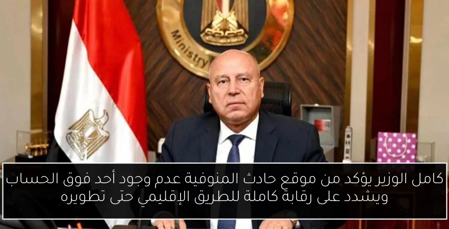 كامل الوزير يؤكد من موقع حادث المنوفية عدم وجود أحد فوق الحساب ويشدد على رقابة كاملة للطريق الإقليمي حتى تطويره