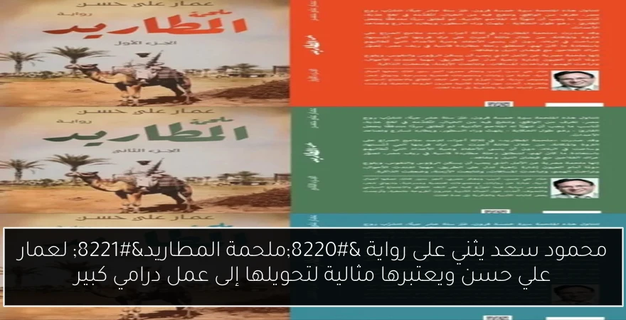 محمود سعد يثني على رواية “ملحمة المطاريد” لعمار علي حسن ويعتبرها مثالية لتحويلها إلى عمل درامي كبير