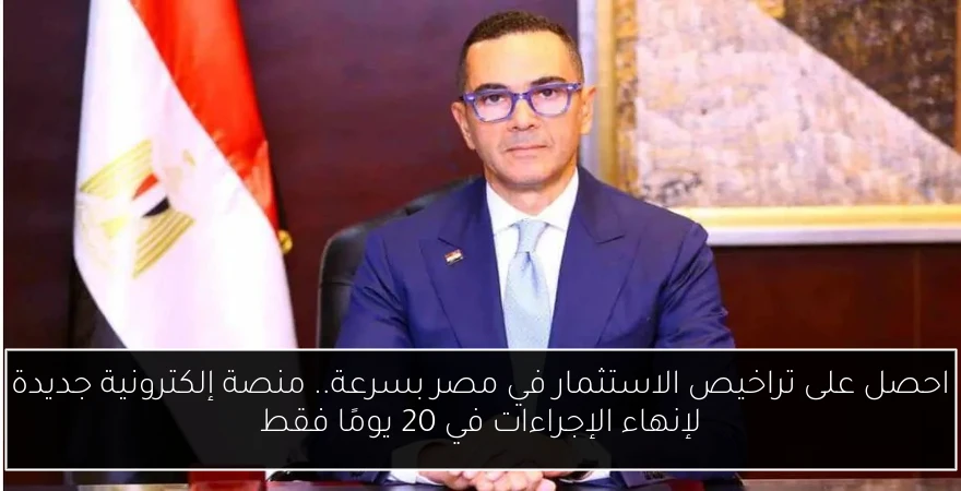 احصل على تراخيص الاستثمار في مصر بسرعة.. منصة إلكترونية جديدة لإنهاء الإجراءات في 20 يومًا فقط