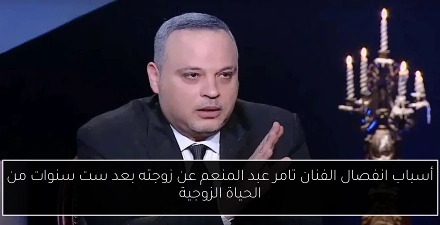 أسباب انفصال الفنان تامر عبد المنعم عن زوجته بعد ست سنوات من الحياة الزوجية