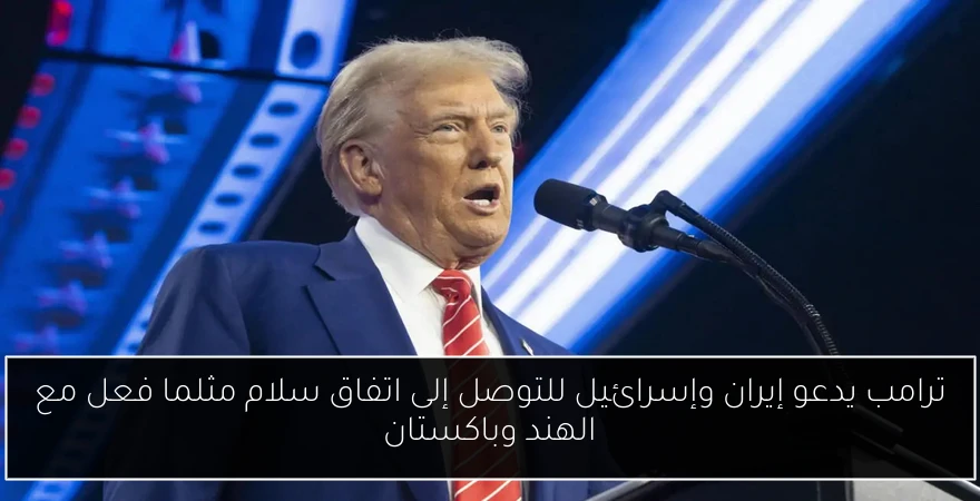 ترامب يدعو إيران وإسرائيل للتوصل إلى اتفاق سلام مثلما فعل مع الهند وباكستان