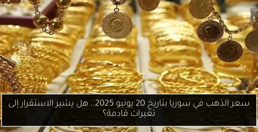 سعر الذهب في سوريا بتاريخ 20 يونيو 2025.. هل يشير الاستقرار إلى تغيرات قادمة؟