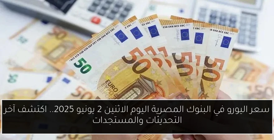 سعر اليورو في البنوك المصرية اليوم الاثنين 2 يونيو 2025.. اكتشف آخر التحديثات والمستجدات