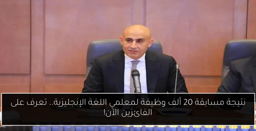 نتيجة مسابقة 20 ألف وظيفة لمعلمي اللغة الإنجليزية.. تعرف على الفائزين الآن!