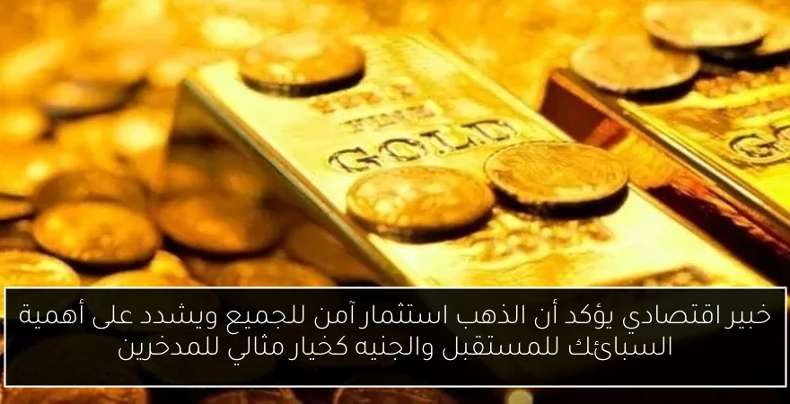 خبير اقتصادي يؤكد أن الذهب استثمار آمن للجميع ويشدد على أهمية السبائك للمستقبل والجنيه كخيار مثالي للمدخرين