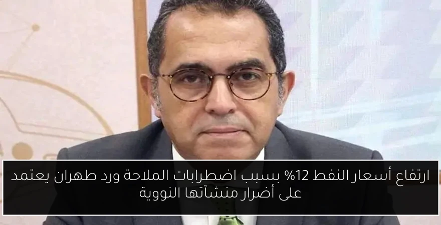 ارتفاع أسعار النفط 12٪ بسبب اضطرابات الملاحة ورد طهران يعتمد على أضرار منشآتها النووية