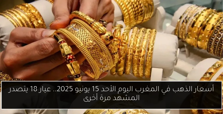 أسعار الذهب في المغرب اليوم الأحد 15 يونيو 2025.. عيار 18 يتصدر المشهد مرة أخرى