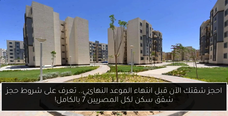 احجز شقتك الآن قبل انتهاء الموعد النهائي.. تعرف على شروط حجز شقق سكن لكل المصريين 7 بالكامل!