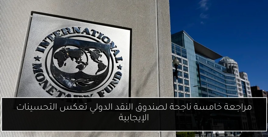 مراجعة خامسة ناجحة لصندوق النقد الدولي تعكس التحسينات الإيجابية