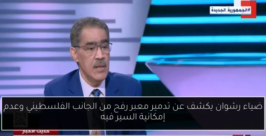 ضياء رشوان يكشف عن تدمير معبر رفح من الجانب الفلسطيني وعدم إمكانية السير فيه