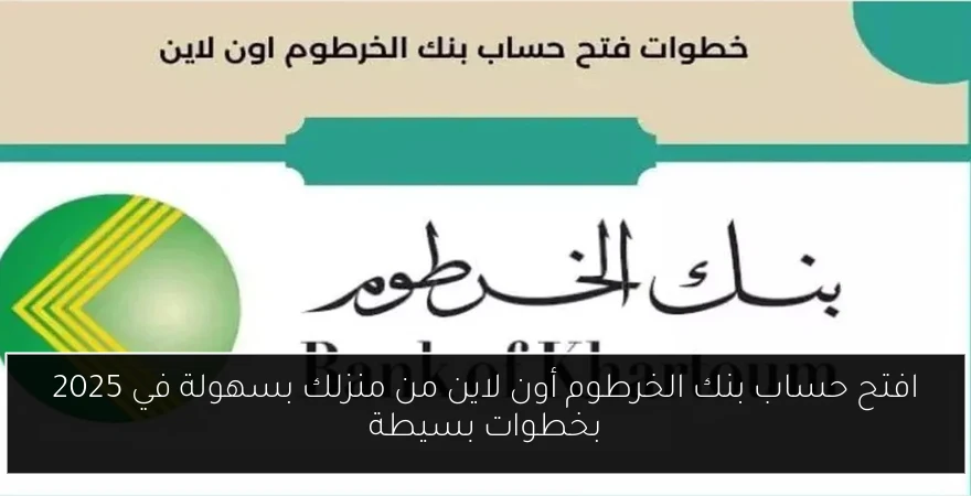 افتح حساب بنك الخرطوم أون لاين من منزلك بسهولة في 2025 بخطوات بسيطة