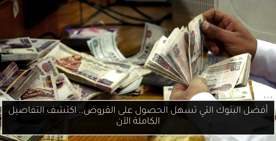 أفضل البنوك التي تسهل الحصول على القروض.. اكتشف التفاصيل الكاملة الآن
