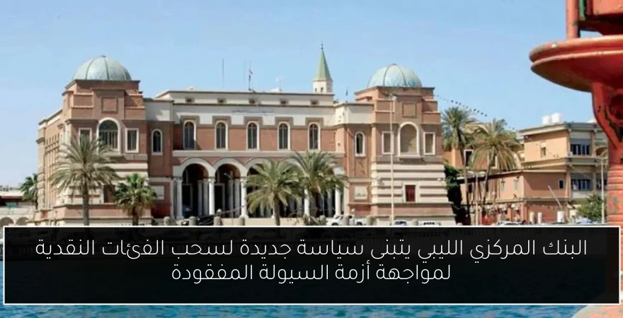 البنك المركزي الليبي يتبنى سياسة جديدة لسحب الفئات النقدية لمواجهة أزمة السيولة المفقودة