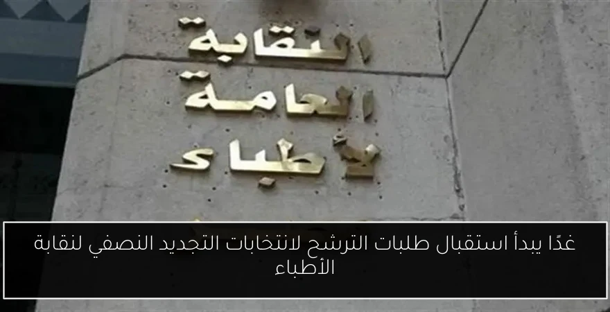غدًا يبدأ استقبال طلبات الترشح لانتخابات التجديد النصفي لنقابة الأطباء