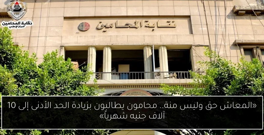 «المعاش حق وليس منة.. محامون يطالبون بزيادة الحد الأدنى إلى 10 آلاف جنيه شهرياً»
