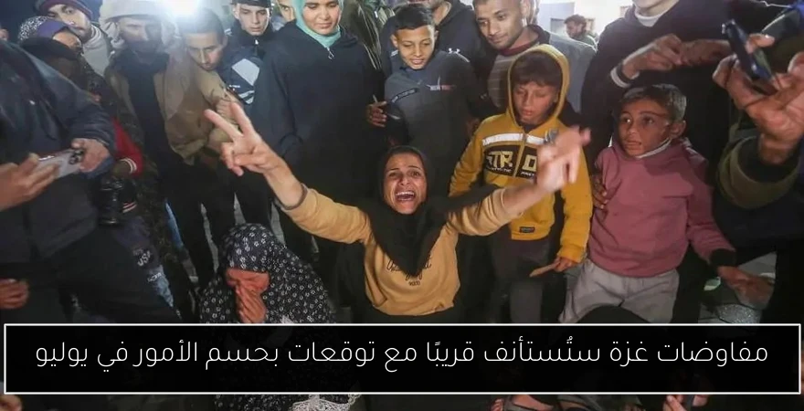 مفاوضات غزة ستُستأنف قريبًا مع توقعات بحسم الأمور في يوليو