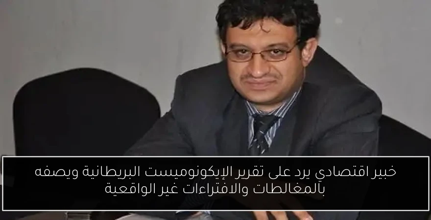 خبير اقتصادي يرد على تقرير الإيكونوميست البريطانية ويصفه بالمغالطات والافتراءات غير الواقعية