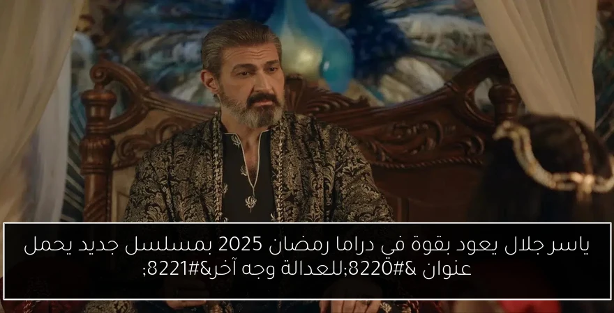 ياسر جلال يعود بقوة في دراما رمضان 2025 بمسلسل جديد يحمل عنوان “للعدالة وجه آخر”