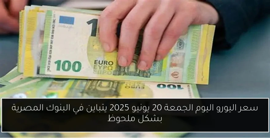 سعر اليورو اليوم الجمعة 20 يونيو 2025 يتباين في البنوك المصرية بشكل ملحوظ