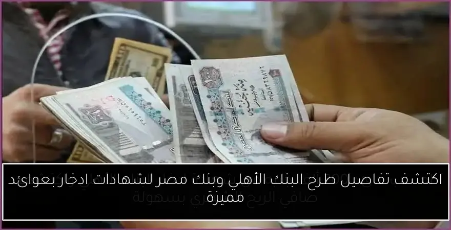 اكتشف تفاصيل طرح البنك الأهلي وبنك مصر لشهادات ادخار بعوائد مميزة