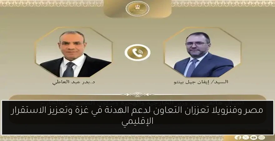 مصر وفنزويلا تعززان التعاون لدعم الهدنة في غزة وتعزيز الاستقرار الإقليمي