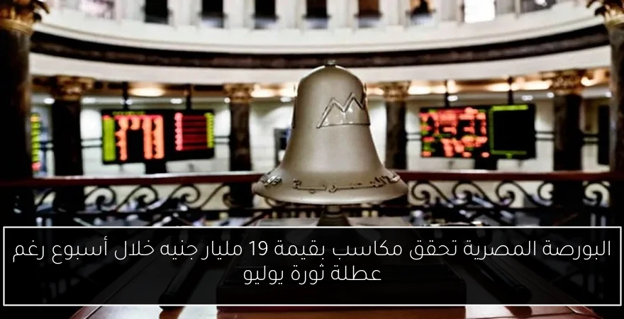 البورصة المصرية تحقق مكاسب بقيمة 19 مليار جنيه خلال أسبوع رغم عطلة ثورة يوليو