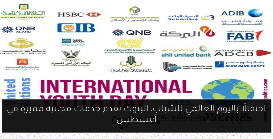 احتفالًا باليوم العالمي للشباب، البنوك تقدم خدمات مجانية مميزة في أغسطس