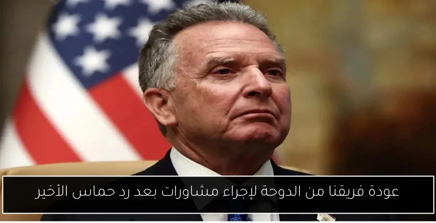 عودة فريقنا من الدوحة لإجراء مشاورات بعد رد حماس الأخير
