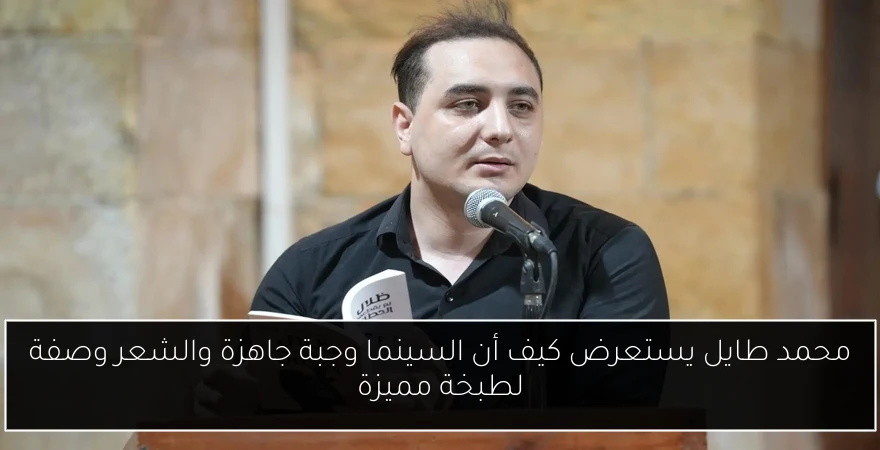 محمد طايل يستعرض كيف أن السينما وجبة جاهزة والشعر وصفة لطبخة مميزة