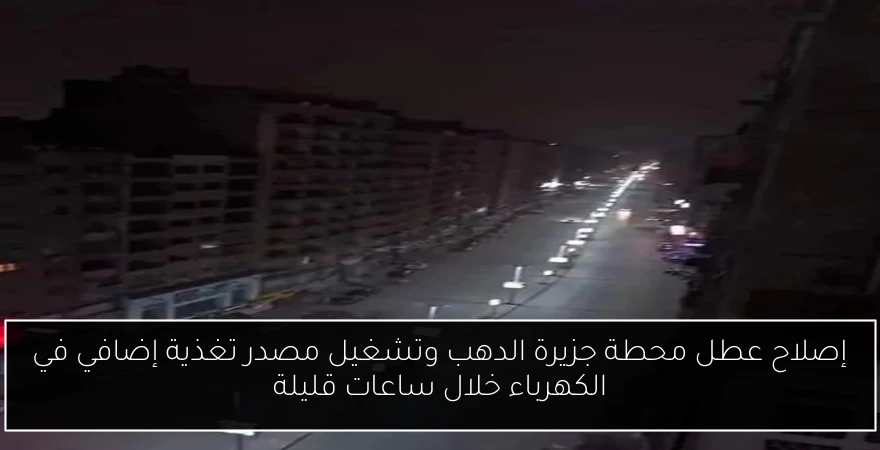 إصلاح عطل محطة جزيرة الدهب وتشغيل مصدر تغذية إضافي في الكهرباء خلال ساعات قليلة