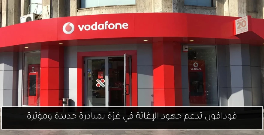 فودافون تدعم جهود الإغاثة في غزة بمبادرة جديدة ومؤثرة