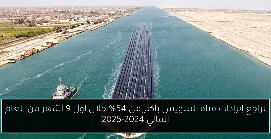 تراجع إيرادات قناة السويس بأكثر من 54% خلال أول 9 أشهر من العام المالي 2024-2025