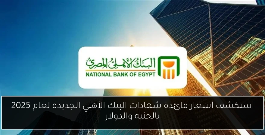 استكشف أسعار فائدة شهادات البنك الأهلي الجديدة لعام 2025 بالجنيه والدولار