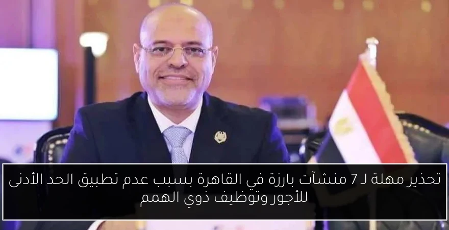 تحذير مهلة لـ 7 منشآت بارزة في القاهرة بسبب عدم تطبيق الحد الأدنى للأجور وتوظيف ذوي الهمم