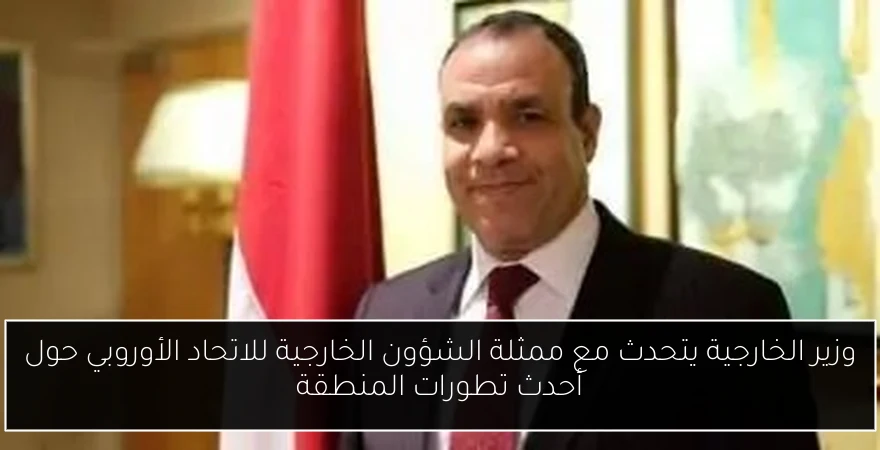 وزير الخارجية يتحدث مع ممثلة الشؤون الخارجية للاتحاد الأوروبي حول أحدث تطورات المنطقة
