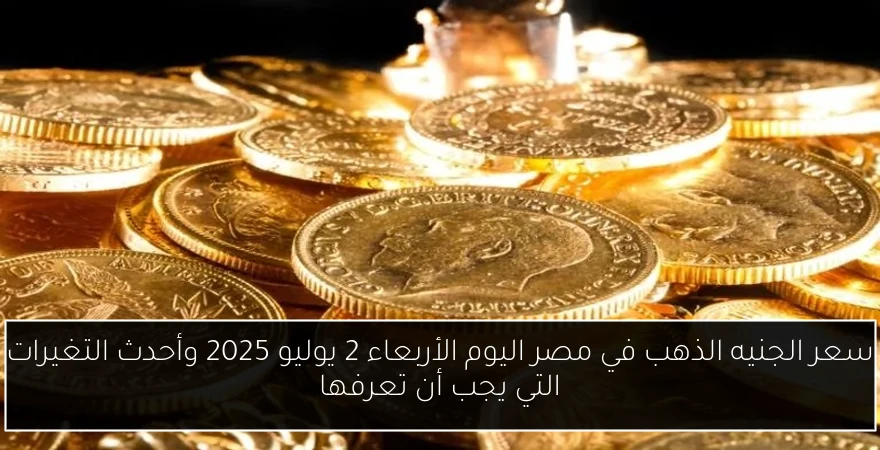 سعر الجنيه الذهب في مصر اليوم الأربعاء 2 يوليو 2025 وأحدث التغيرات التي يجب أن تعرفها
