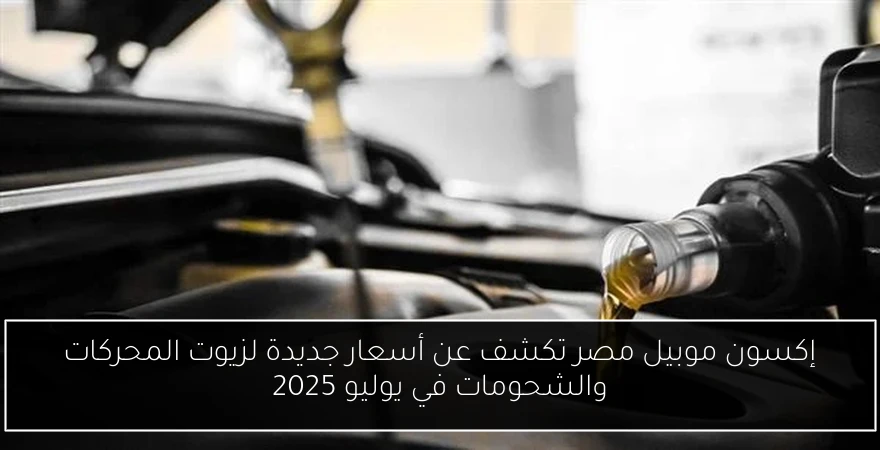 إكسون موبيل مصر تكشف عن أسعار جديدة لزيوت المحركات والشحومات في يوليو 2025